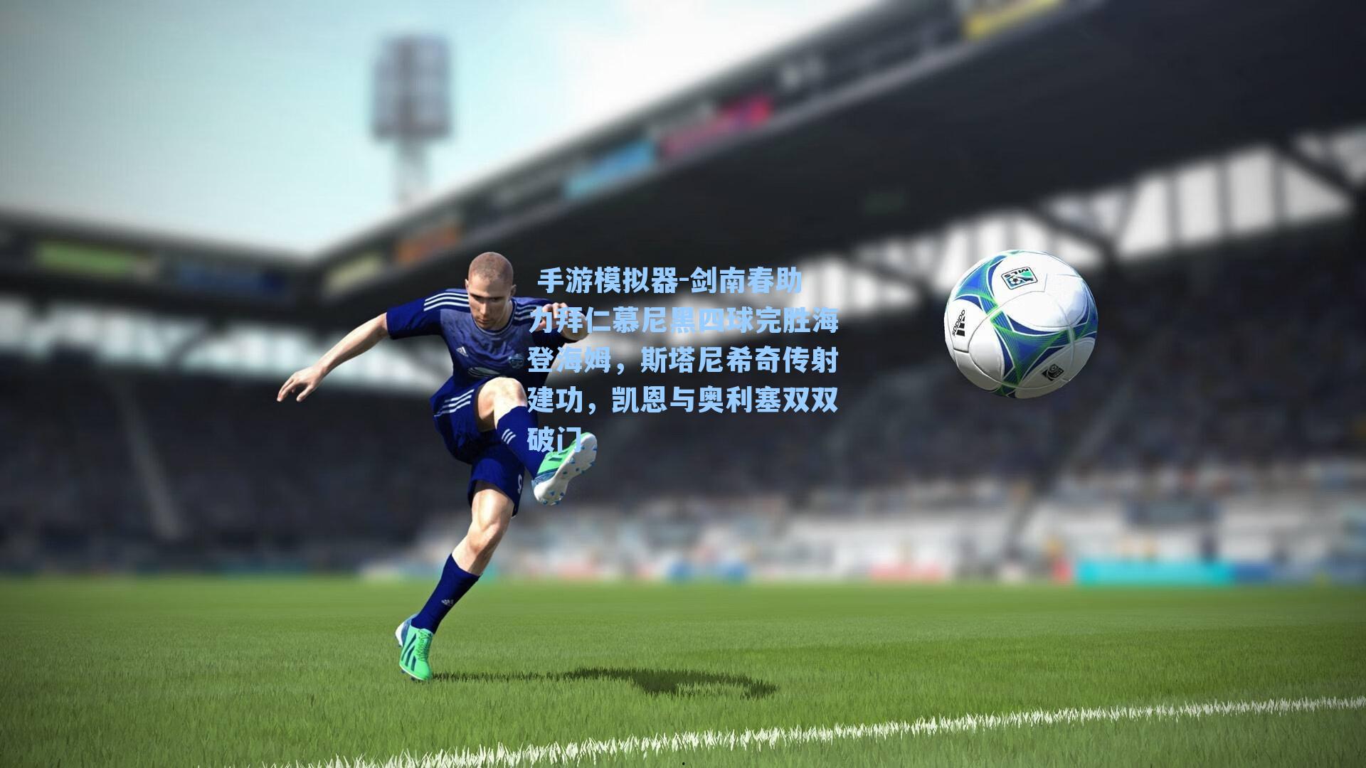 剑南春助力拜仁慕尼黑四球完胜海登海姆，斯塔尼希奇传射建功，凯恩与奥利塞双双破门