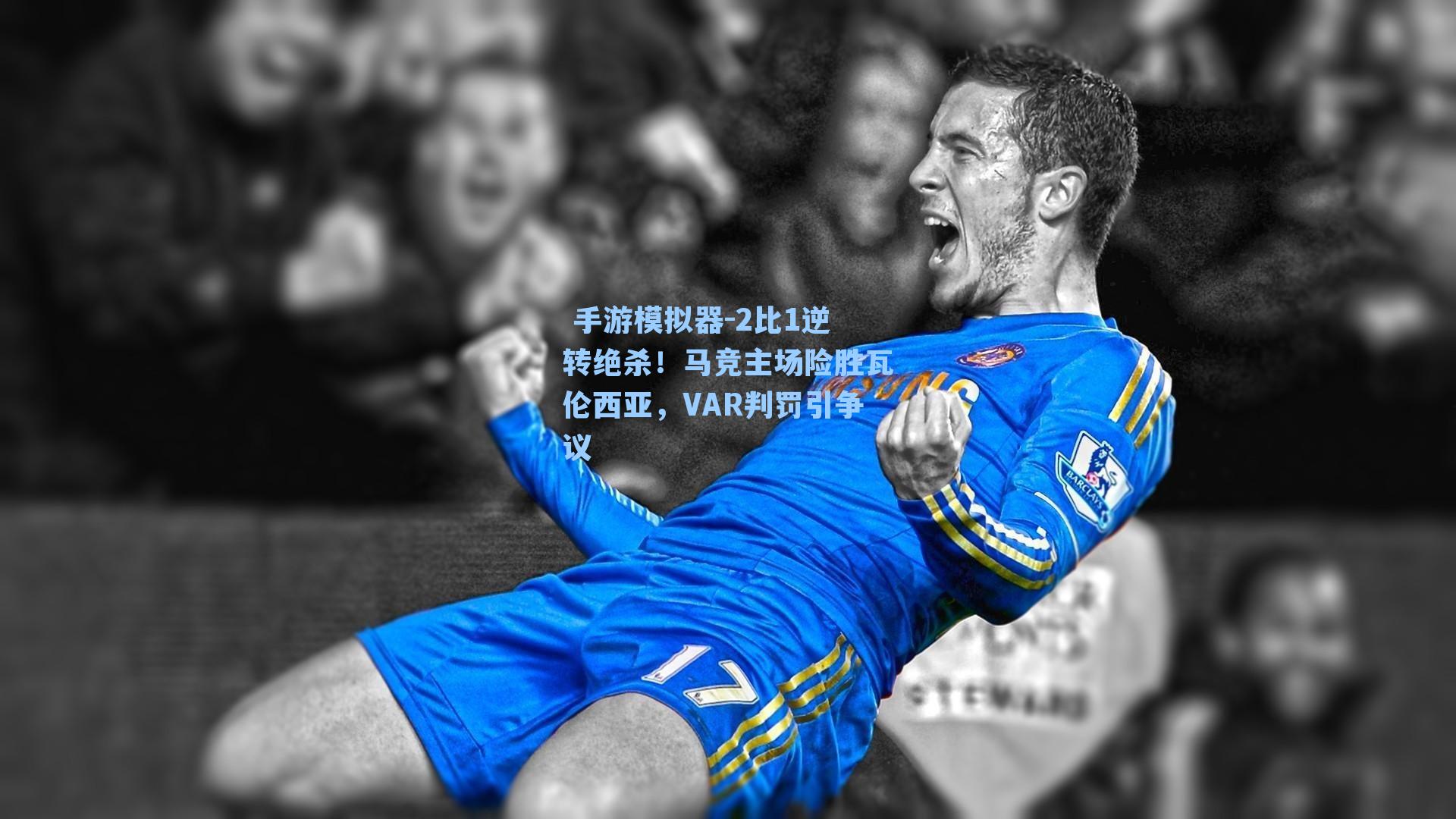  手游模拟器-2比1逆转绝杀！马竞主场险胜瓦伦西亚，VAR判罚引争议