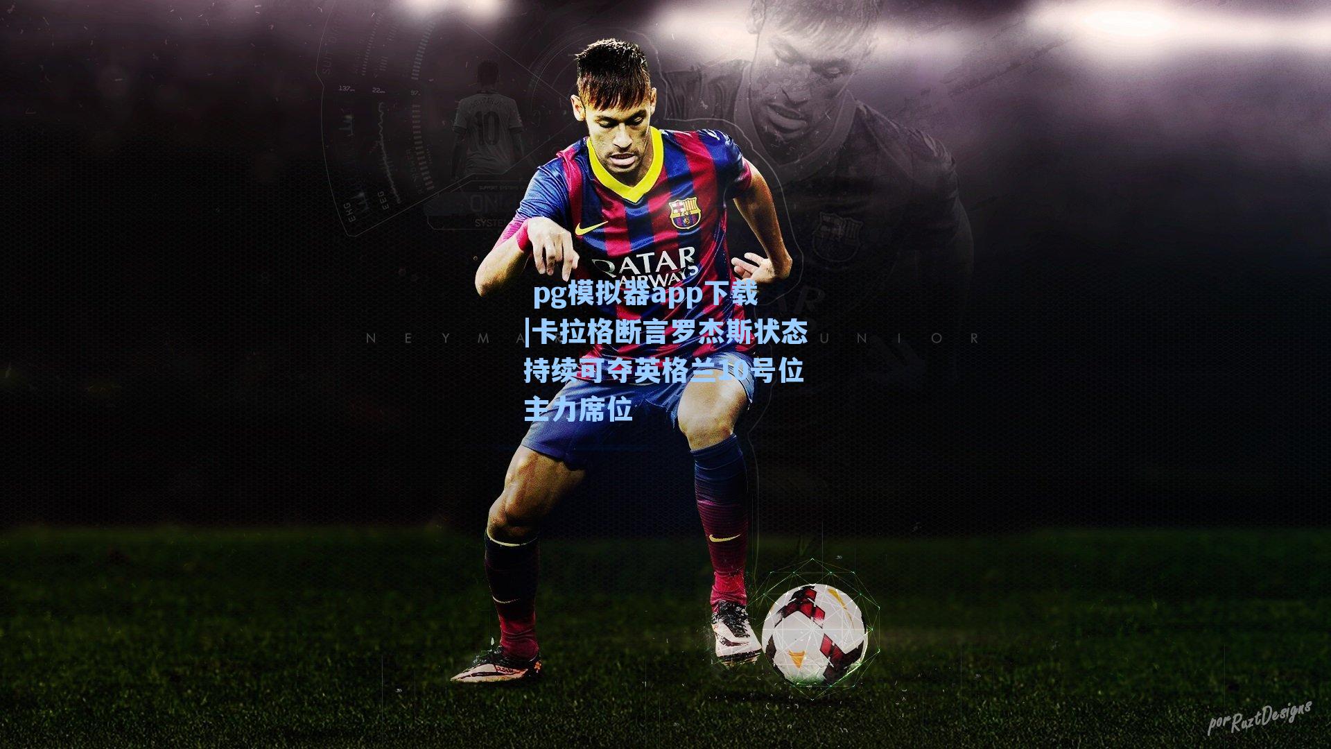 卡拉格断言罗杰斯状态持续可夺英格兰10号位主力席位