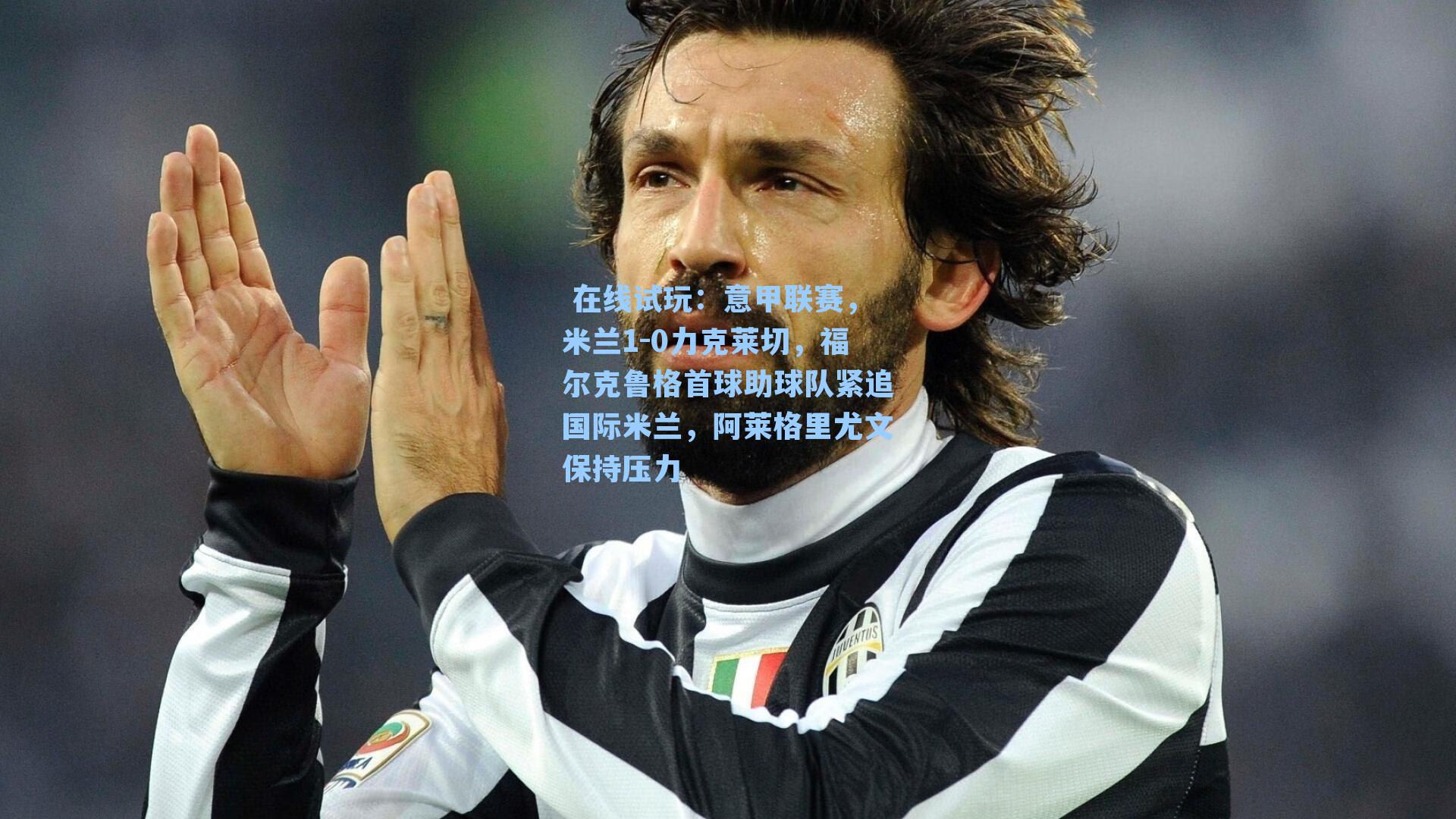 意甲联赛，米兰1-0力克莱切，福尔克鲁格首球助球队紧追国际米兰，阿莱格里尤文保持压力