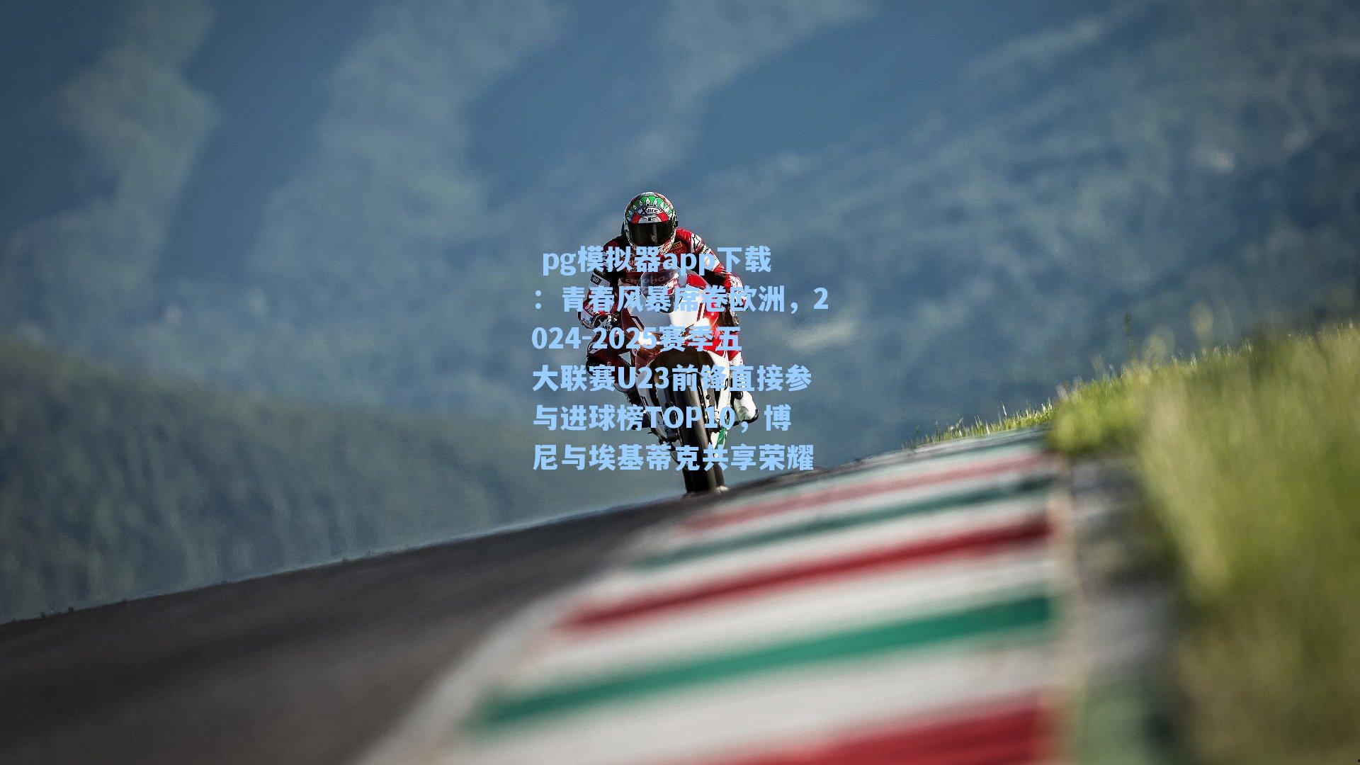  pg模拟器app下载：青春风暴席卷欧洲，2024-2025赛季五大联赛U23前锋直接参与进球榜TOP10，博尼与埃基蒂克共享荣耀