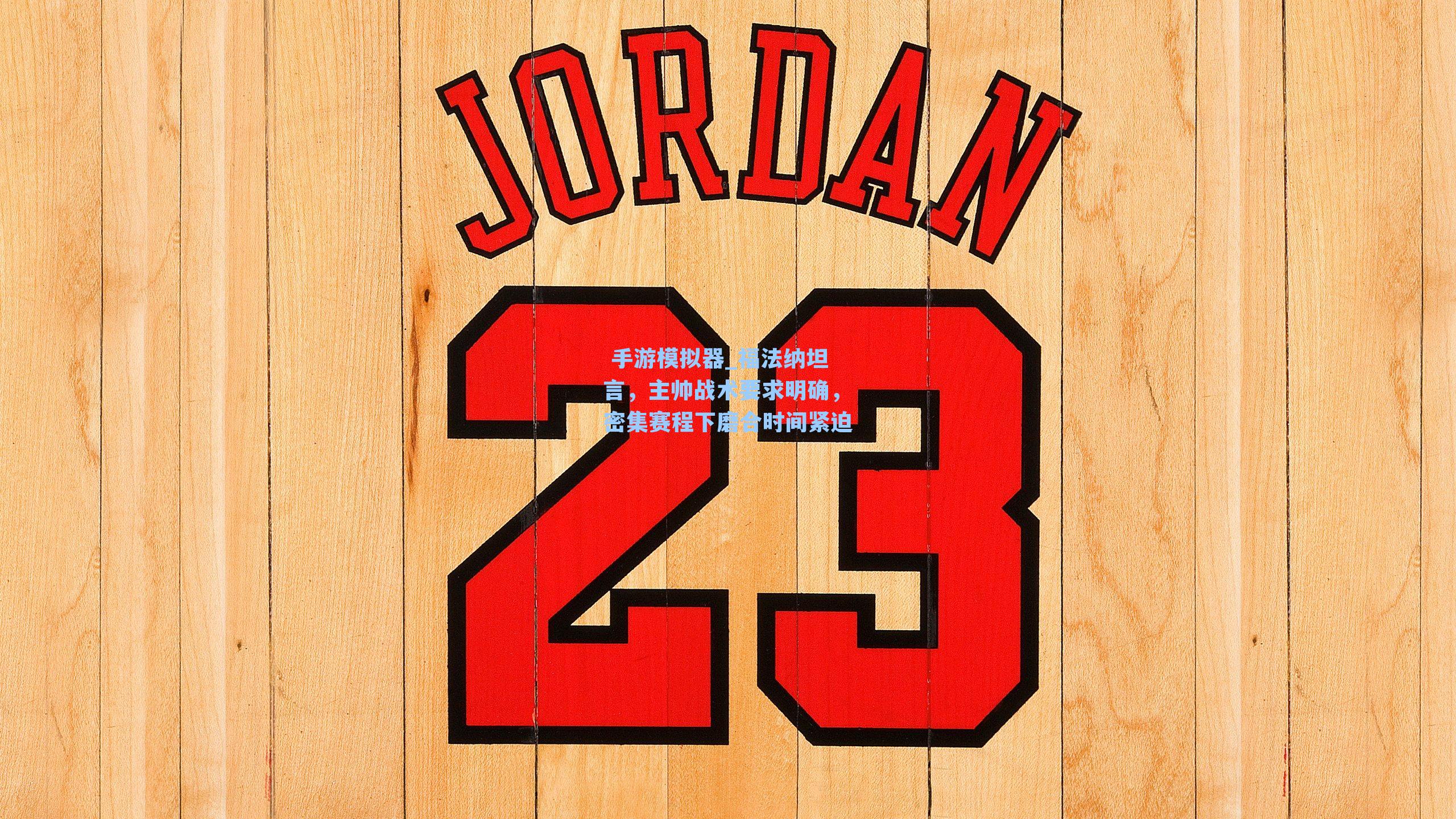 福法纳坦言，主帅战术要求明确，密集赛程下磨合时间紧迫