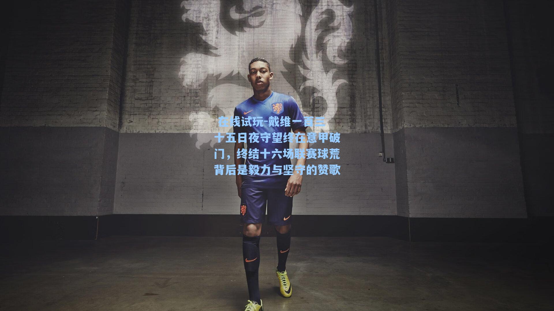 戴维一百三十五日夜守望终在意甲破门，终结十六场联赛球荒背后是毅力与坚守的赞歌