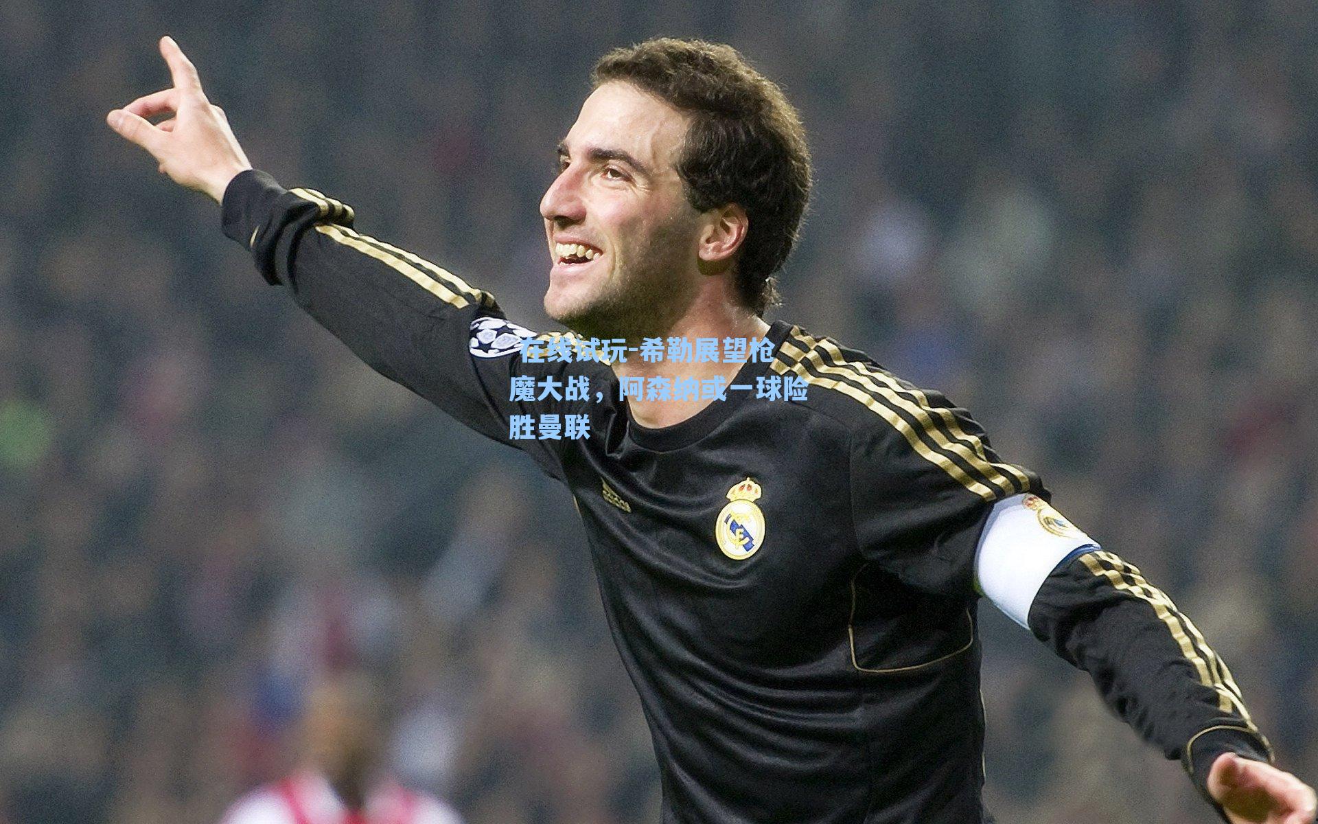  在线试玩-希勒展望枪魔大战，阿森纳或一球险胜曼联