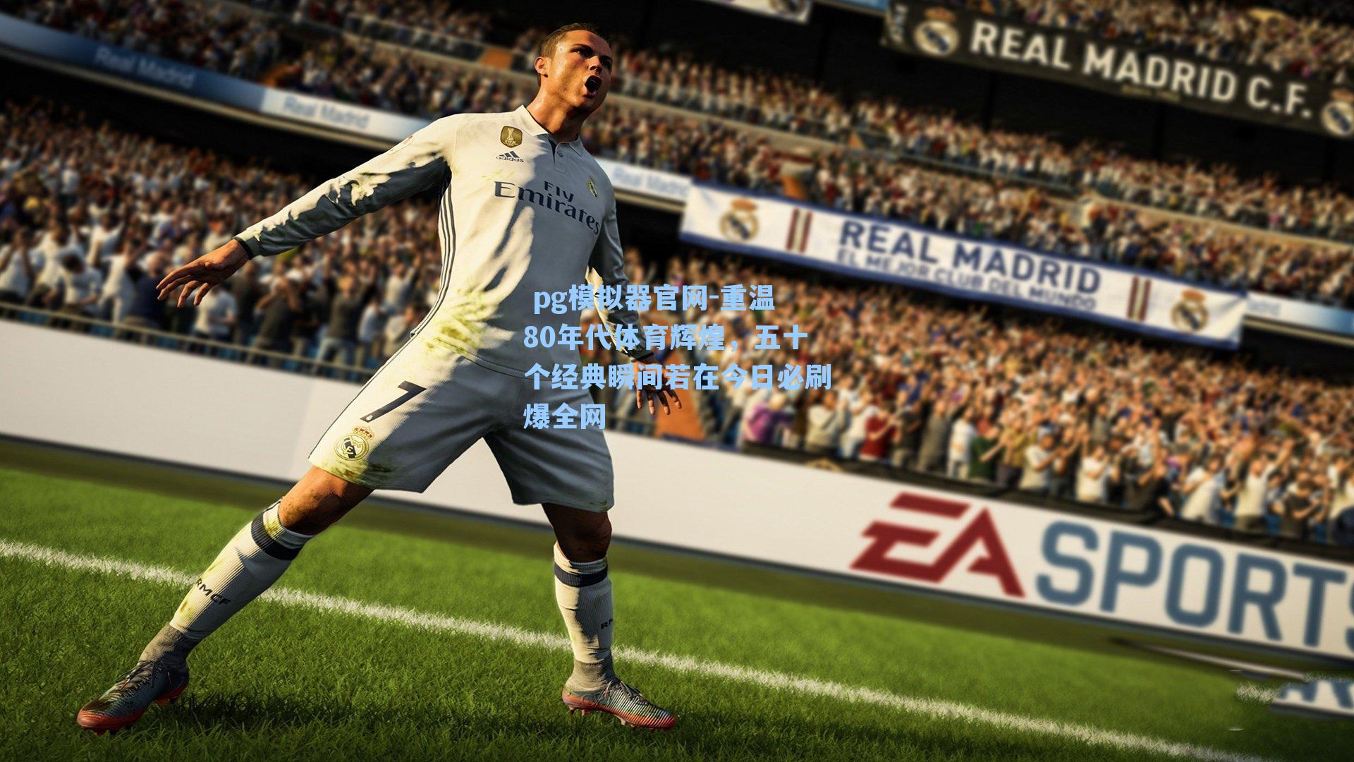  pg模拟器官网-重温80年代体育辉煌，五十个经典瞬间若在今日必刷爆全网