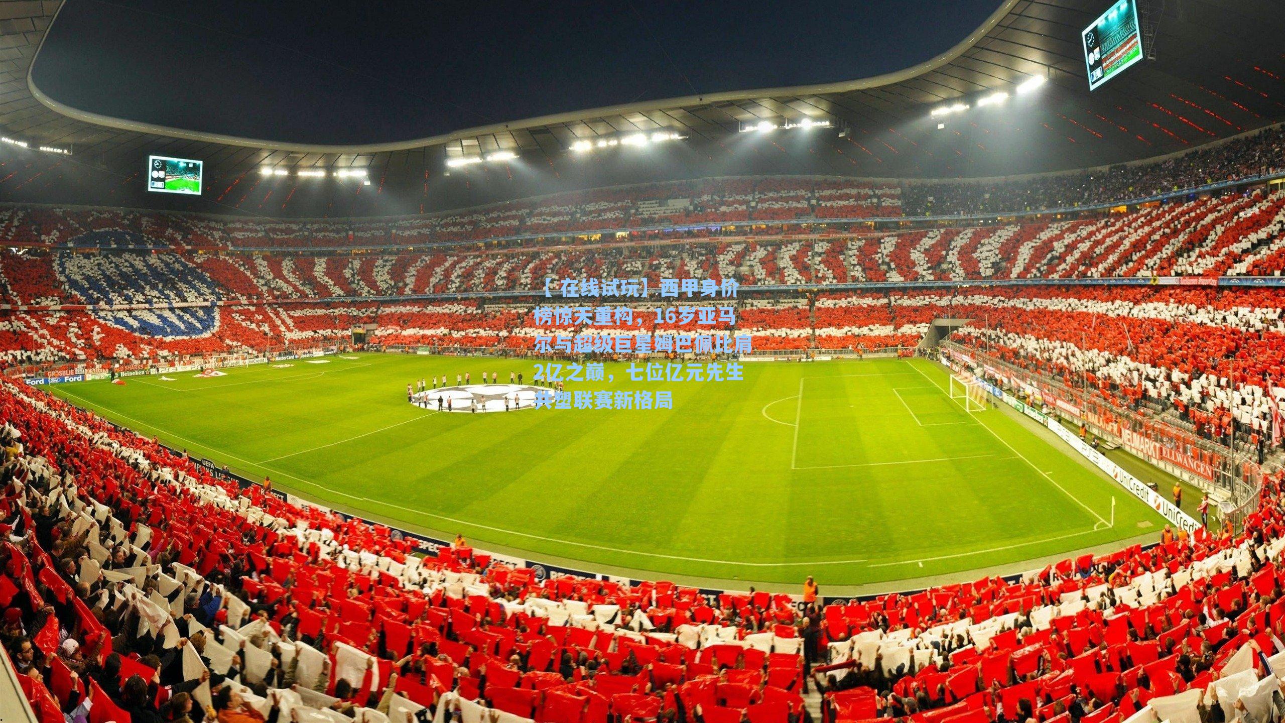 【 在线试玩】西甲身价榜惊天重构，16岁亚马尔与超级巨星姆巴佩比肩2亿之巅，七位亿元先生共塑联赛新格局