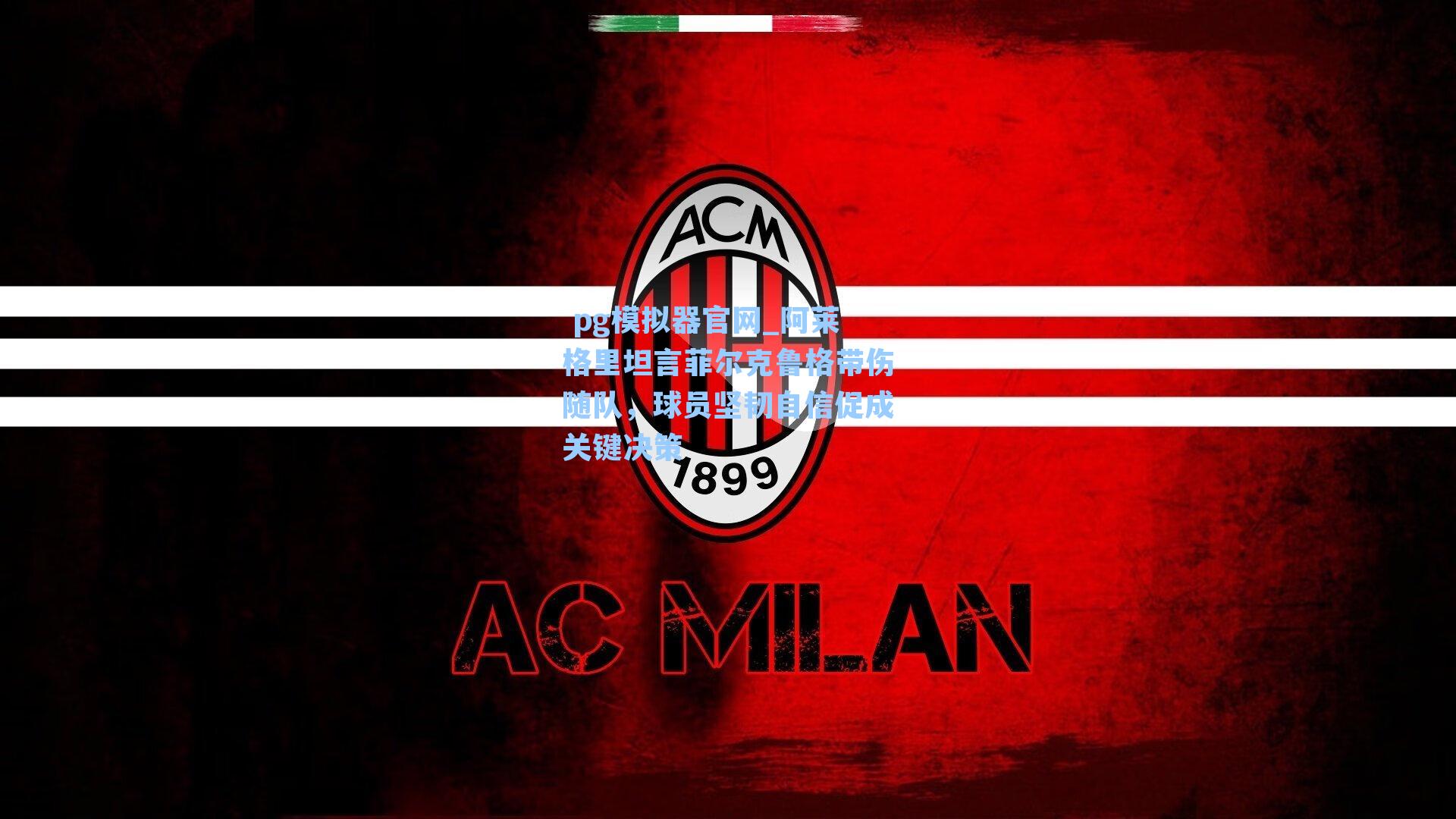 阿莱格里坦言菲尔克鲁格带伤随队，球员坚韧自信促成关键决策