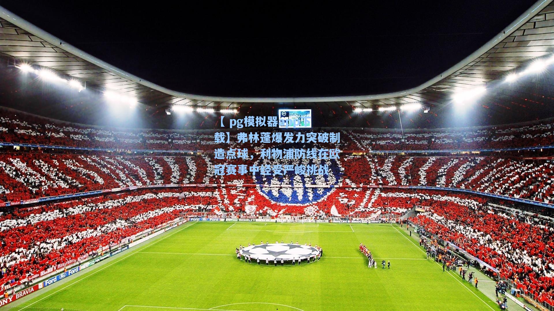 【 pg模拟器app下载】弗林蓬爆发力突破制造点球，利物浦防线在欧冠赛事中经受严峻挑战