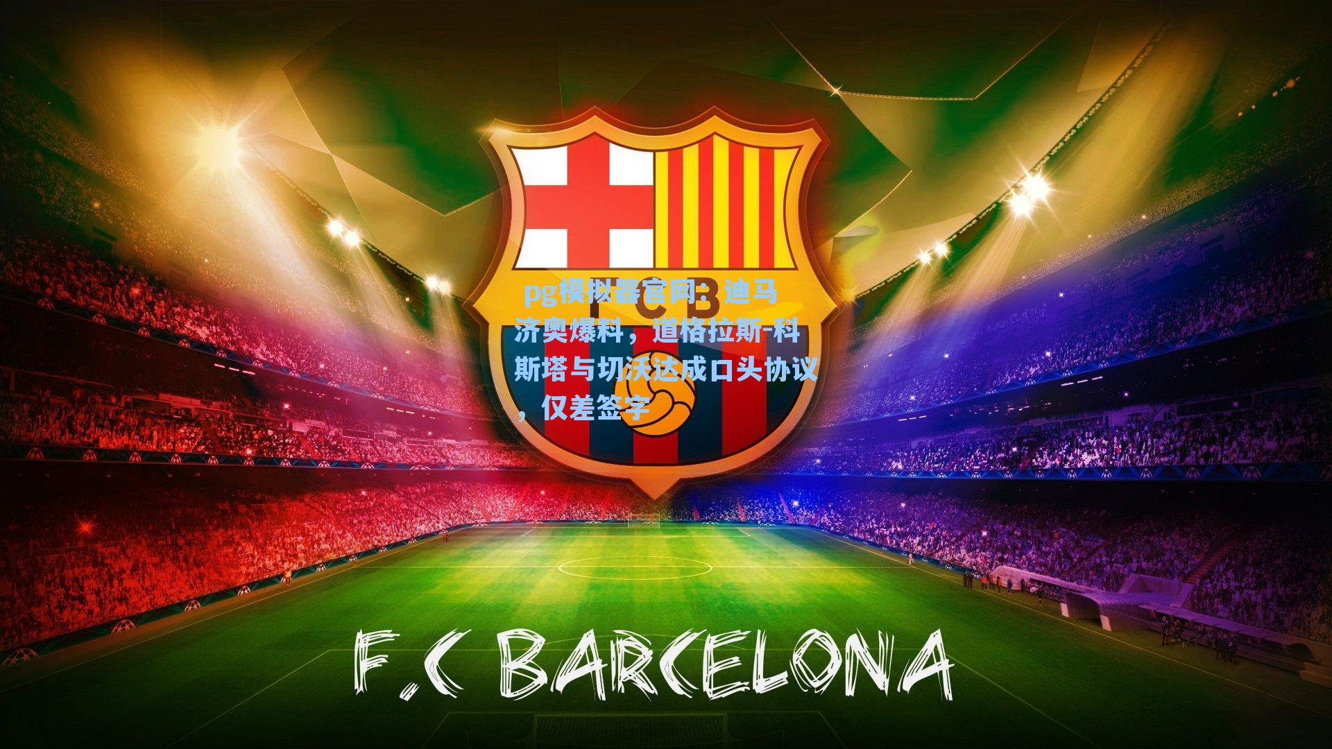  pg模拟器官网：迪马济奥爆料，道格拉斯-科斯塔与切沃达成口头协议，仅差签字