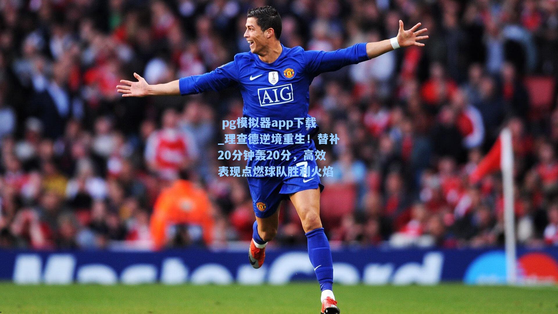  pg模拟器app下载_理查德逆境重生！替补20分钟轰20分，高效表现点燃球队胜利火焰