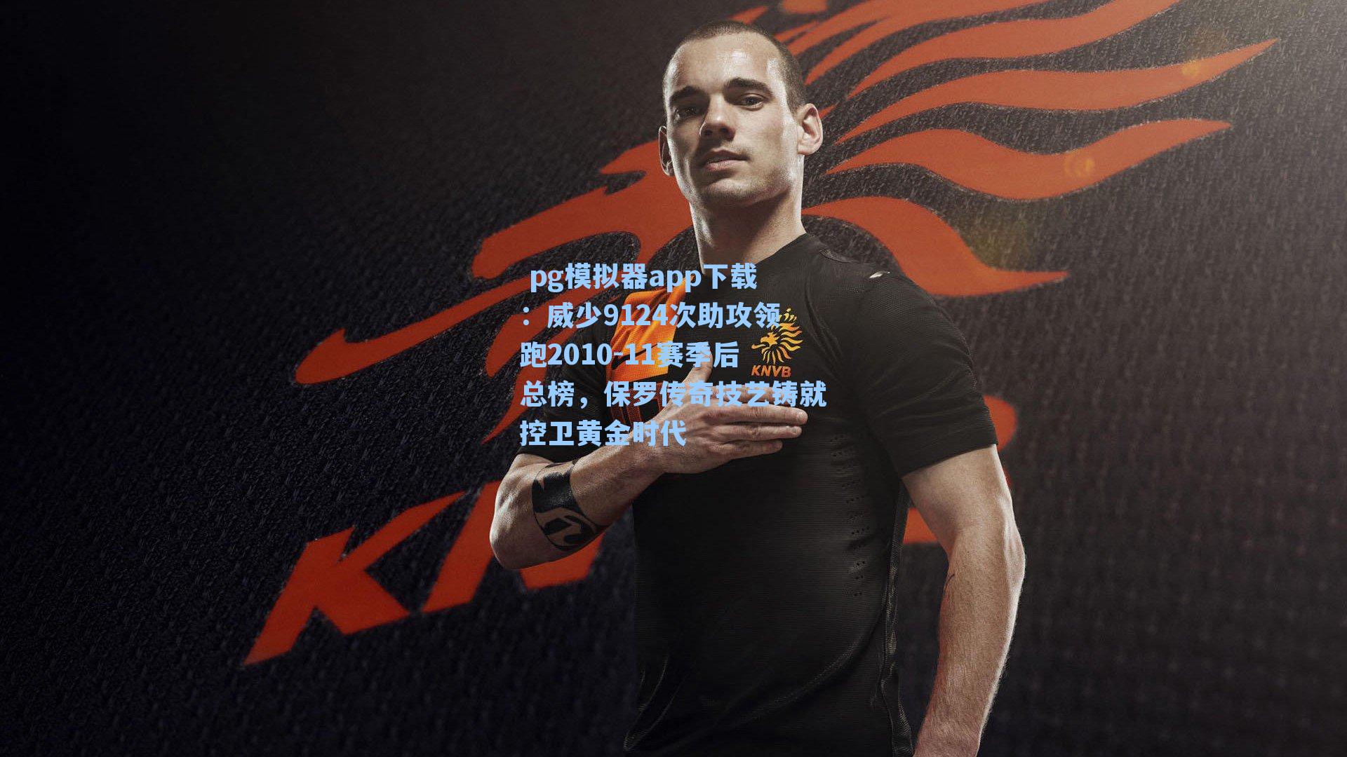  pg模拟器app下载：威少9124次助攻领跑2010-11赛季后总榜，保罗传奇技艺铸就控卫黄金时代