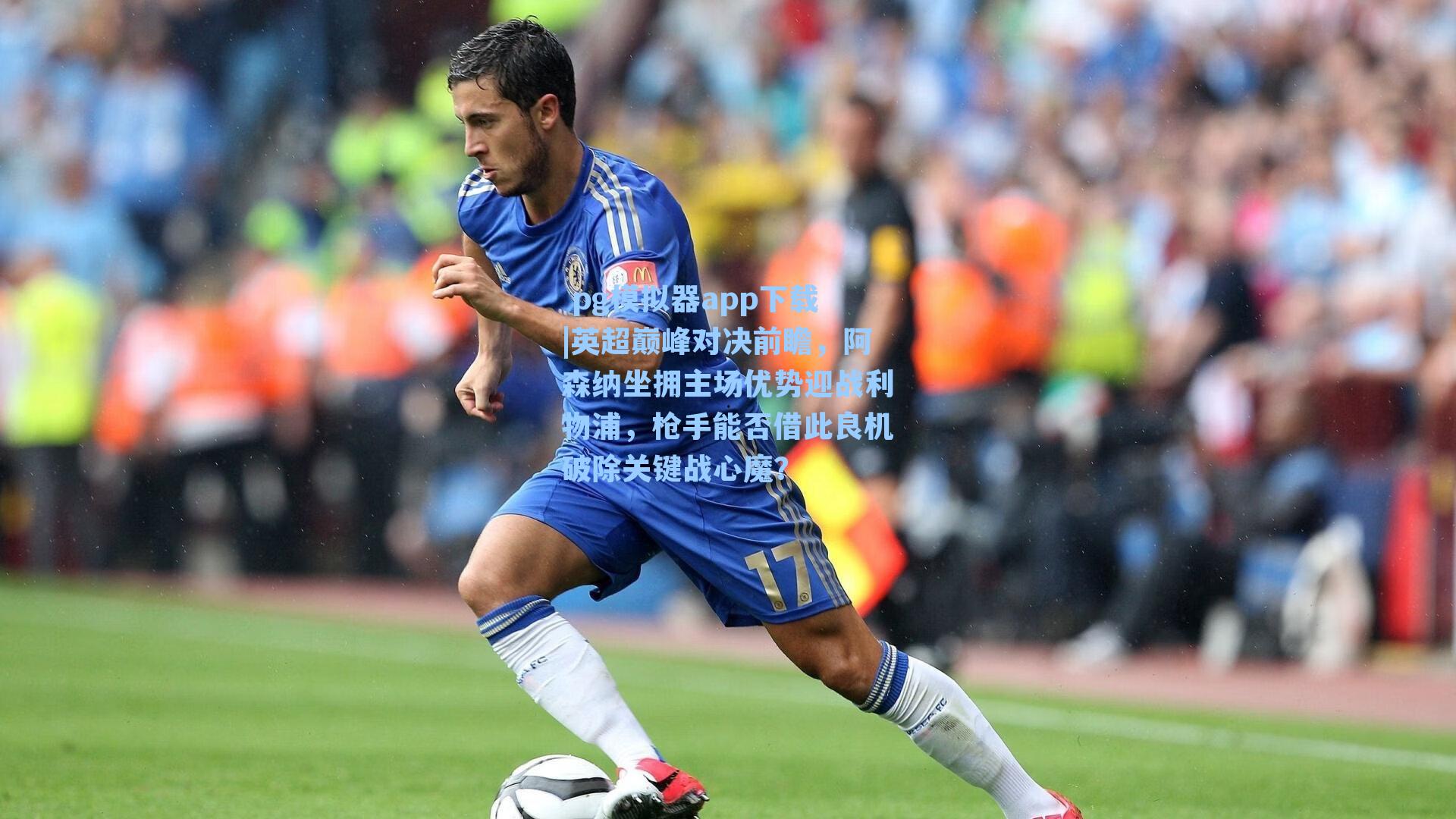  pg模拟器app下载|英超巅峰对决前瞻，阿森纳坐拥主场优势迎战利物浦，枪手能否借此良机破除关键战心魔？