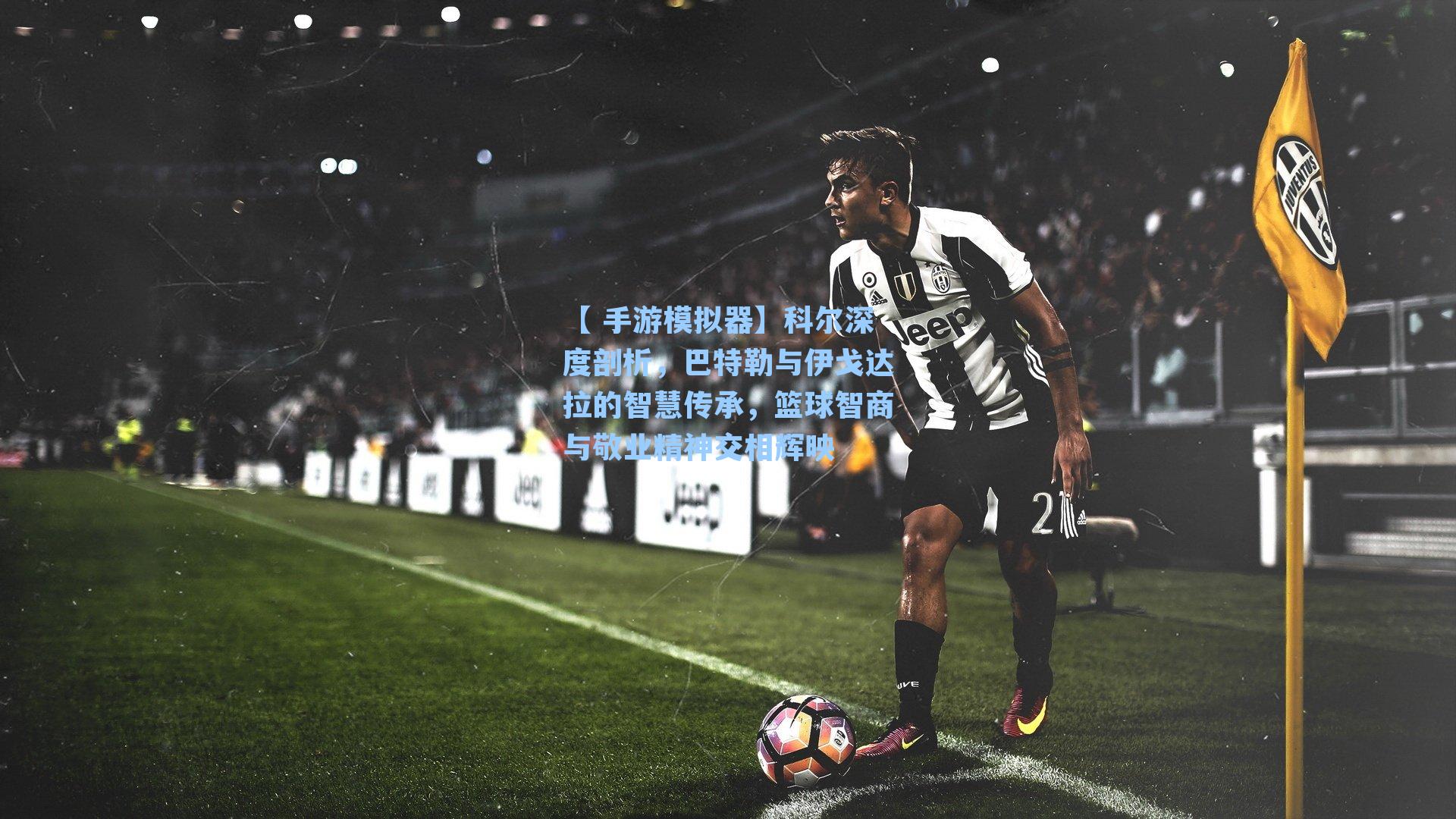 【 手游模拟器】科尔深度剖析，巴特勒与伊戈达拉的智慧传承，篮球智商与敬业精神交相辉映
