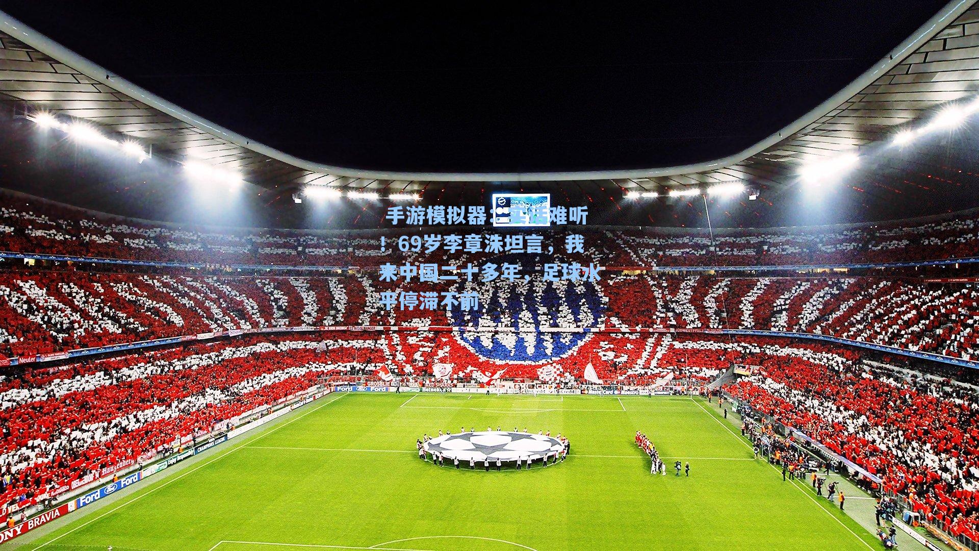 实话难听！69岁李章洙坦言，我来中国二十多年，足球水平停滞不前