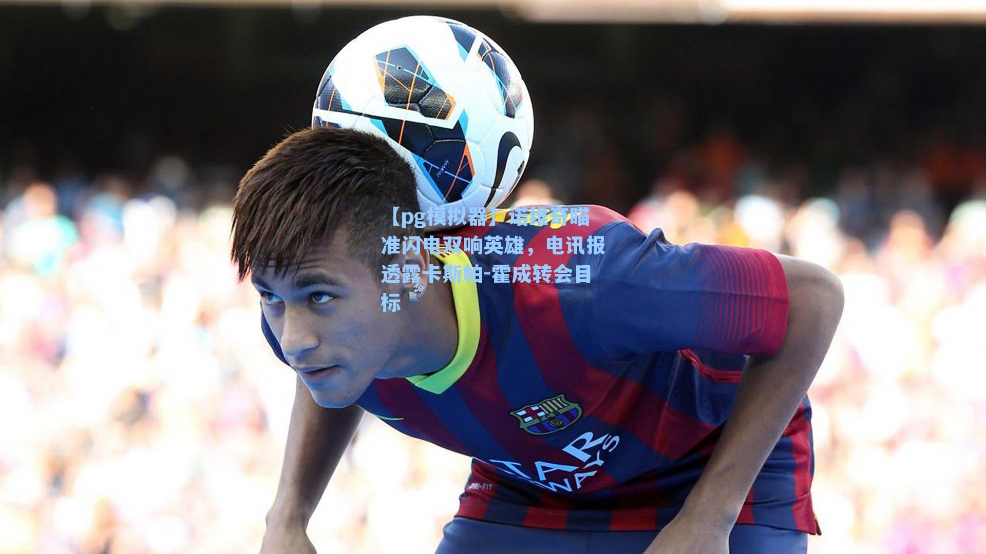 诺维奇瞄准闪电双响英雄，电讯报透露卡斯帕-霍成转会目标